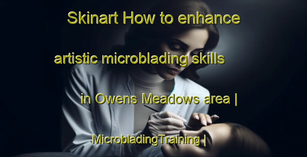 Skinart How to enhance artistic microblading skills in Owens Meadows area | MicrobladingTraining | MicrobladingClasses | SkinartTraining-United States